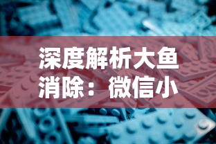 深度解析大鱼消除：微信小游戏市场的热门之作，独特玩法和创新设计实现轻松交互体验