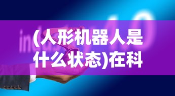 (人形机器人是什么状态)在科技不断发展的今日，人形机器人的觉醒是否已经消失？