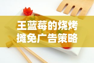 王蓝莓的烧烤摊免广告策略：用美食和良好服务赢得顾客，打造口口相传的业界好口碑