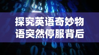 探究英语奇妙物语突然停服背后的原因：用户数据安全问题引发警觉