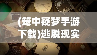 (笼中窥梦手游下载)逃脱现实或囚禁意识？——对笼中窥梦类型游戏的哲学反思