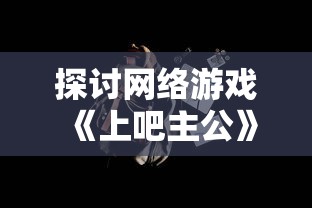 玩家亲测炎黄大陆手游：详实评价剖析游戏特色及亮点，探讨其在手游市场的长久生存可能性