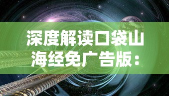 深度解读口袋山海经免广告版：游戏体验全新升级，探索奇幻世界更畅快无阻挡