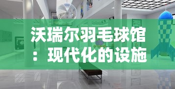 沃瑞尔羽毛球馆：现代化的设施与专业辅导融合，为羽毛球爱好者打造全方位的运动体验