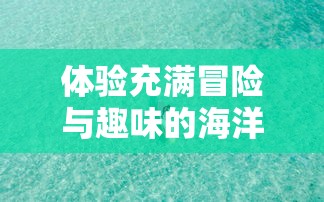 体验充满冒险与趣味的海洋世界：代号胡闹水手Steam版上线引发全球玩家热议