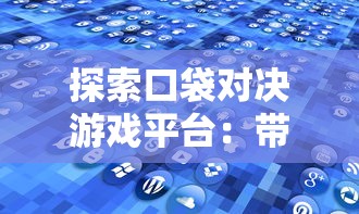 探索口袋对决游戏平台：带你深度解析移动游戏竞技场的新兴趋势与人气玩法