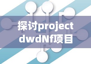 探讨projectdwdNf项目：基于大数据的下一代网络防御策略研究