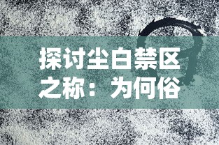 探讨尘白禁区之称：为何俗称纯牛禁区？从历史背景与区域特殊性维度进行解读