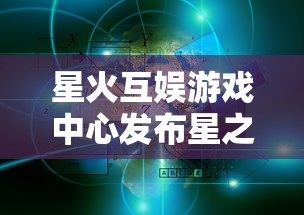 星火互娱游戏中心发布星之召唤士：融合卡牌策略游戏元素，创新玩家游戏体验