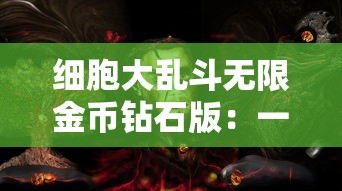 细胞大乱斗无限金币钻石版：一次解读游戏策略与无尽财富的完美融合