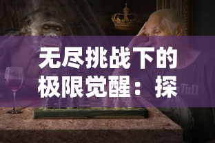 无尽挑战下的极限觉醒：探寻武侠自走棋阿奴无限觉醒模式的战斗策略与崭新玩法