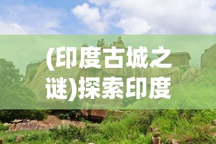 (印度古城之谜)探索印度神秘古城遗址：Project Dwarka揭示古代海底文明的神秘面纱