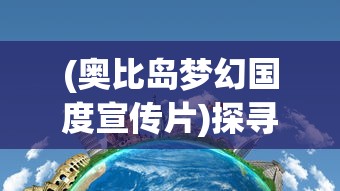 (奥比岛梦幻国度宣传片)探寻梦幻之旅：奥比岛梦幻国度中的神秘传说和冒险故事