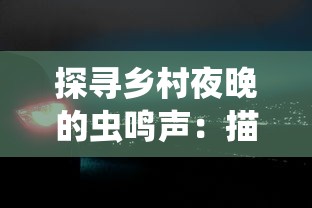 探寻乡村夜晚的虫鸣声：描绘农村生态环境中的自然生物音景的引人入胜之处