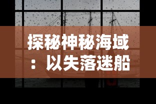 探秘神秘海域：以失落迷船的全部图解为线索，揭露历史上最引人入胜的航海谜团