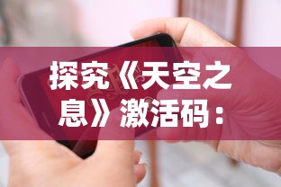 探究《天空之息》激活码：如何获取并充分利用以体验游戏的完整内容？