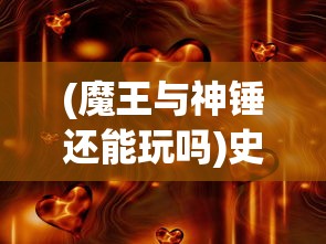 (魔王与神锤还能玩吗)史诗冒险游戏更新：魔王与神锤改名背后的意义和玩家应对策略