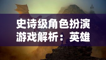 史诗级角色扮演游戏解析：英雄迷宫冒险完整版中精彩战斗刺激冒险的全面展示与玩家操作体验分析