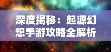 深度揭秘：起源幻想手游攻略全解析，探索角色培养与阵容搭配赢在起跑线