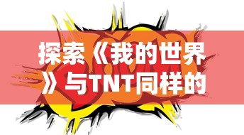 探索《我的世界》与TNT同样的爆炸乐趣：像TNT一样引爆你的创新游戏体验