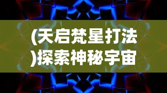 (天启梵星打法)探索神秘宇宙：天启之光通灵梵天与新型科技融合的未知可能