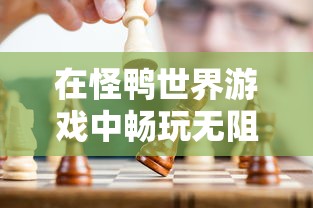 在怪鸭世界游戏中畅玩无阻，全新体验免广告版本，让你尽享无尽乐趣！