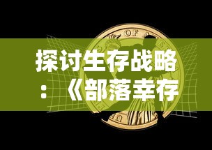 探讨生存战略：《部落幸存者最新版2024》如何让我们在后末日世界中求生存活