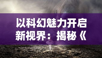 以科幻魅力开启新视界：揭秘《光明重影全收集》中幻想与现实的精彩碰撞