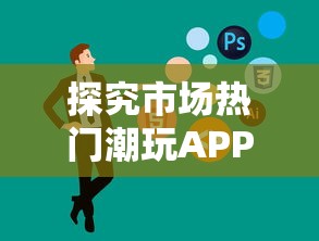 探究市场热门潮玩APP——潮玩国度背后的开发团队，哪家公司运筹帷幄成就成功?