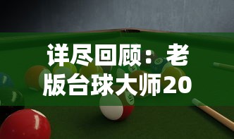 详尽回顾：老版台球大师2013旧版本大全与其影响力，重新定义桌球游戏魅力