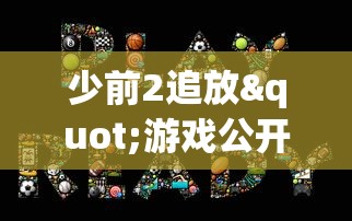 少前2追放"游戏公开测试时间揭晓：在期待中为玩家带来全新的游戏体验