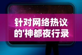 针对网络热议的'神都夜行录'被国家下架一事，真相究竟如何？游戏开发方最新回应来了