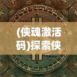 (侠魂激活码)探索侠魂手游的财务模式：游戏内虚拟货币是否能实现提现？