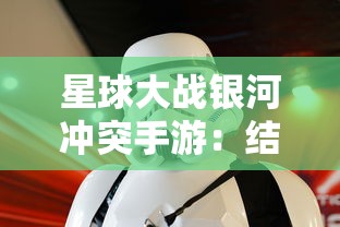 星球大战银河冲突手游：结合实时策略游戏元素，重现震撼电影战斗场景探索