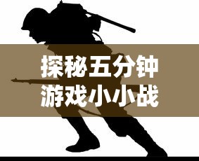 探秘五分钟游戏小小战争：短时刻内展现战略智慧的英雄角色详解