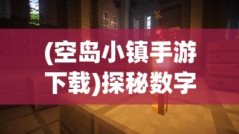 (空岛小镇手游下载)探秘数字世界：空岛小镇电脑版游戏体验与角色扮演策略解析