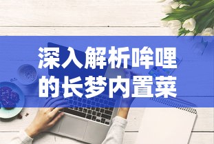 深入解析哞哩的长梦内置菜单:创新操作逻辑，以个性化体验重塑移动应用界面设计