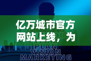 亿万城市官方网站上线，为全球用户提供详尽的投资、生活、旅游信息与服务