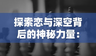 探索恋与深空背后的神秘力量：揭秘这款引领潮流的游戏是哪家公司的杰作