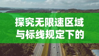 探究无限速区域与标线规定下的城市道路限速：理解交通规则，确保安全出行