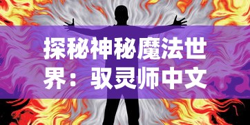 探秘神秘魔法世界：驭灵师中文版安卓游戏全系统解析与实战技巧分享