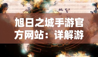 旭日之城手游官方网站：详解游戏内各大角色技能及升级攻略，助您轻松驾驭异界冒险