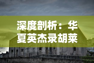 深度剖析：华夏英杰录胡莱三国的创作背景与历史文化融合的成功实践