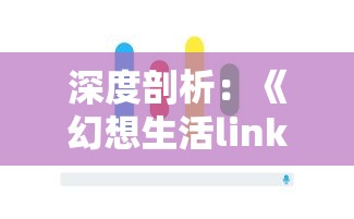 深度剖析：《幻想生活link》全方位图文攻略，手把手教你玩转虚拟世界