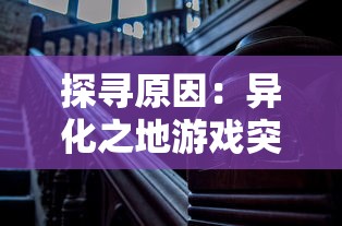 探寻原因：异化之地游戏突然停服，玩家情绪激动，开发者面临怎样的困境和挑战？