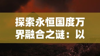 探索永恒国度万界融合之谜：以魔法文化交融为视角洞察宇宙秘境