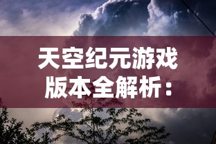 天空纪元游戏版本全解析：从初始版本到最新更新，天空纪元经历了几次重大变革？