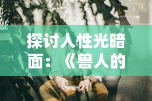 探讨人性光暗面：《兽人的反击》电视剧揭示人与生物共存的冲突与和谐